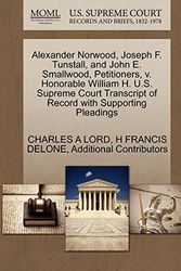 Cover Art for 9781270409007, Alexander Norwood, Joseph F. Tunstall, and John E. Smallwood, Petitioners, V. Honorable William H. U.S. Supreme Court Transcript of Record with Supporting Pleadings by Charles A. Lord, H Francis Delone, Additional Contributors