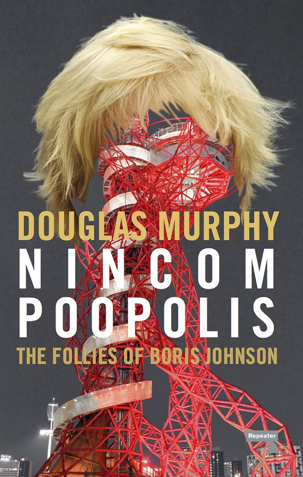 Cover Art for 9781910924570, Nincompoopolis: The Follies of Boris Johnson by Douglas Murphy