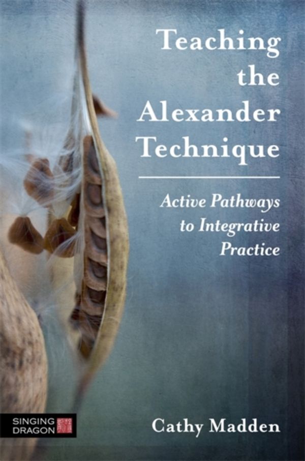 Cover Art for 9781848193888, Teaching the Alexander Technique: Active Pathways to Integrative Practice by Cathy Madden