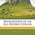 Cover Art for 9781141705047, Revelations of an All-Round Collar by Revelations