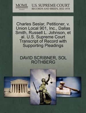 Cover Art for 9781270385936, Charles Seslar, Petitioner, V. Union Local 901, Inc., Dallas Smith, Russell L. Johnson, et al. U.S. Supreme Court Transcript of Record with Supporting Pleadings by David Scribner, Sol Rothberg