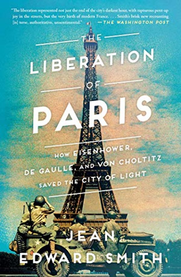 Cover Art for B07M5V9KXL, The Liberation of Paris: How Eisenhower, de Gaulle, and von Choltitz Saved the City of Light by Jean Edward Smith