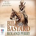 Cover Art for B00D3XRHGG, Bill the Bastard: The Story of Australia's Greatest War Horse by Roland Perry