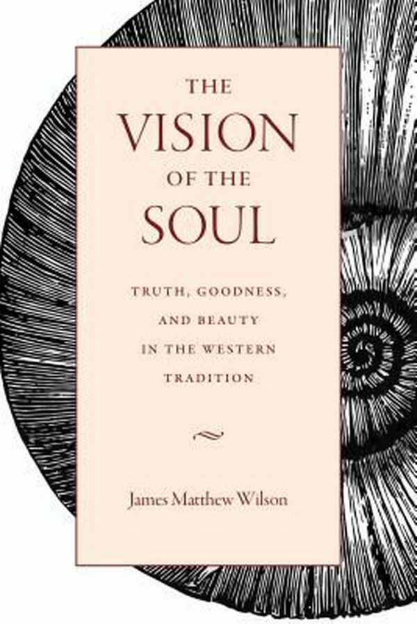Cover Art for 9780813229287, The Vision of the Soul: Truth, Beauty, and Goodness in the Western Tradition by James Matthew Wilson