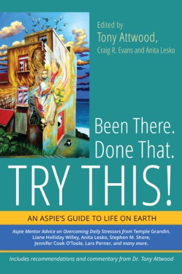 Cover Art for B00ICS8MEI, Been There. Done That. Try This!: An Aspie's Guide to Life on Earth by Tony Attwood, Craig R. Evans and Anita Lesko