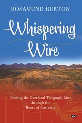 Cover Art for 9781743059609, The Whispering Wire: Tracing the Overland Telegraph Line through the Heart of Australia by Rosamund Burton