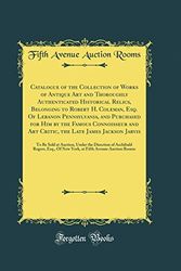 Cover Art for 9780265789612, Catalogue of the Collection of Works of Antique Art and Thoroughly Authenticated Historical Relics, Belonging to Robert H. Coleman, Esq. Of Lebanon and Art Critic, the Late James Jackson Jarvis by Rooms, Fifth Avenue Auction
