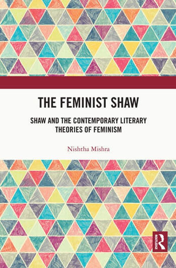 Cover Art for 9780367210748, The Feminist Shaw: Shaw and the Contemporary Literary Theories of Feminism by Nishtha Mishra