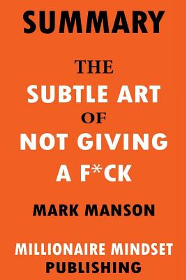 Cover Art for 9781725784550, Summary: The Subtle Art of Not Giving a F*ck by Mark Manson: A Counterintuitive Approach to Living a Good Life - Key Ideas in 1 Hour or Less by Millionaire Mindset Publishing