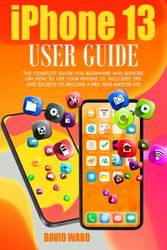 Cover Art for 9798827515289, IPHONE 13 USER GUIDE: THE COMPLETE GUIDE FOR BEGINNERS AND SENIORS ON HOW TO USE YOUR IPHONE 13. INCLUDES TIPS AND SECRETS TO BECOME A PRO AND MASTER IOS by David Ward