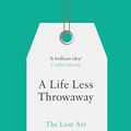 Cover Art for 9780008217716, A Life Less Throwaway: The Lost Art of Buying for Life by Tara Button