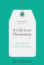 Cover Art for 9780008217716, A Life Less Throwaway: The Lost Art of Buying for Life by Tara Button