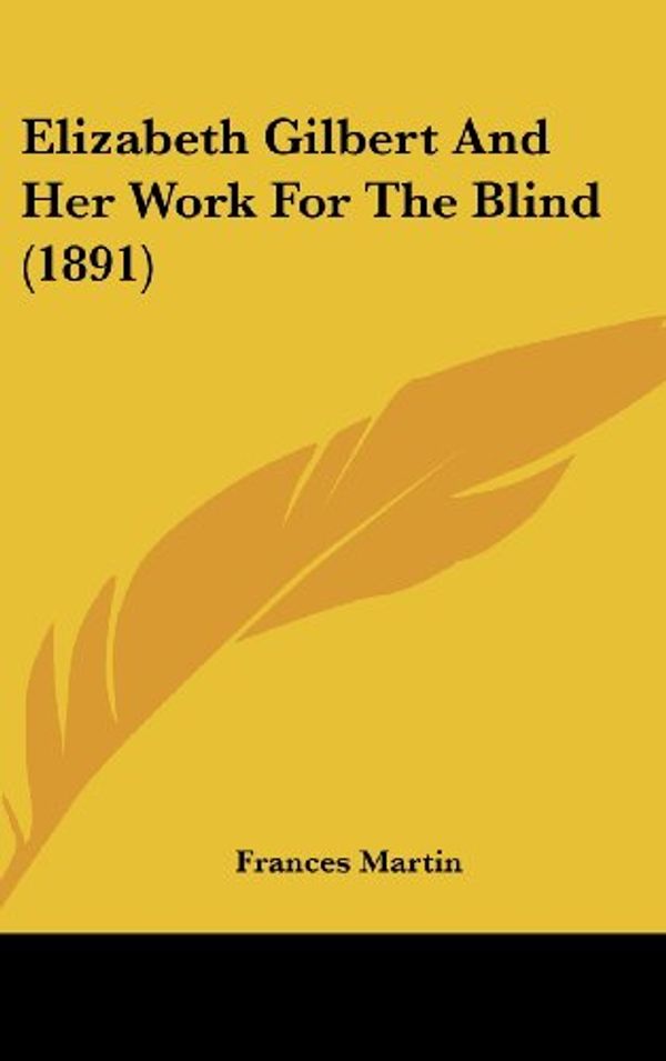 Cover Art for 9780548924402, Elizabeth Gilbert and Her Work for the Blind (1891) by Frances Martin