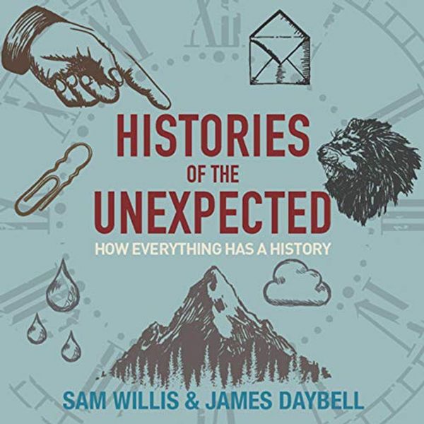 Cover Art for B08173LFV3, Histories of the Unexpected: How Everything Has a History by Sam Willis, James Daybell