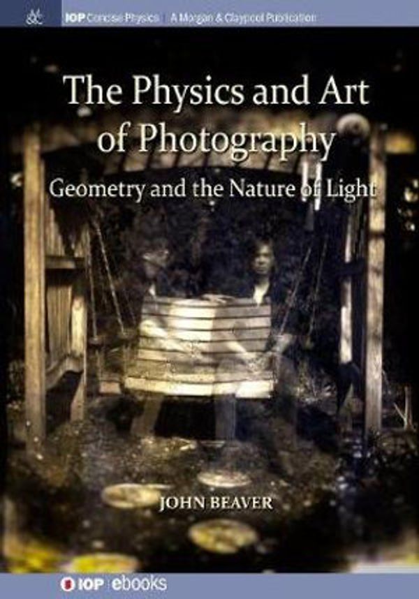 Cover Art for 9781643273297, The Physics and Art of Photography, Volume 1: Geometry and the Nature of Light by John Beaver