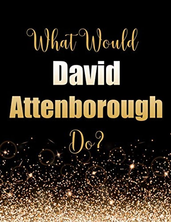 Cover Art for 9781709424441, What Would David Attenborough Do?: Large Notebook/Diary/Journal for Writing 100 Pages, Sir David Attenborough Gift for Fans by Kensington Press