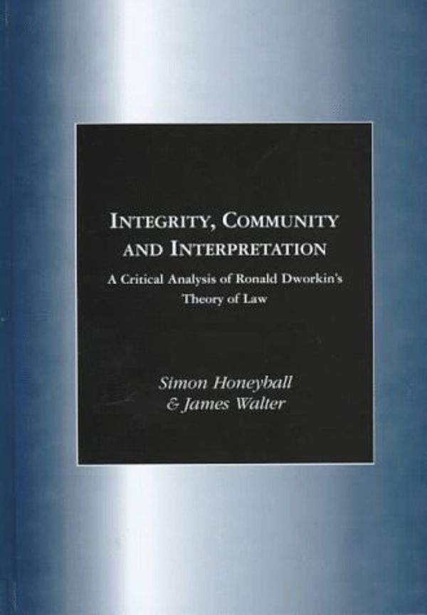 Cover Art for 9781855218291, Integrity, Community and Interpretation: A Critical Analysis of Ronald Dworkin's Theory of Law by Simon Honeyball