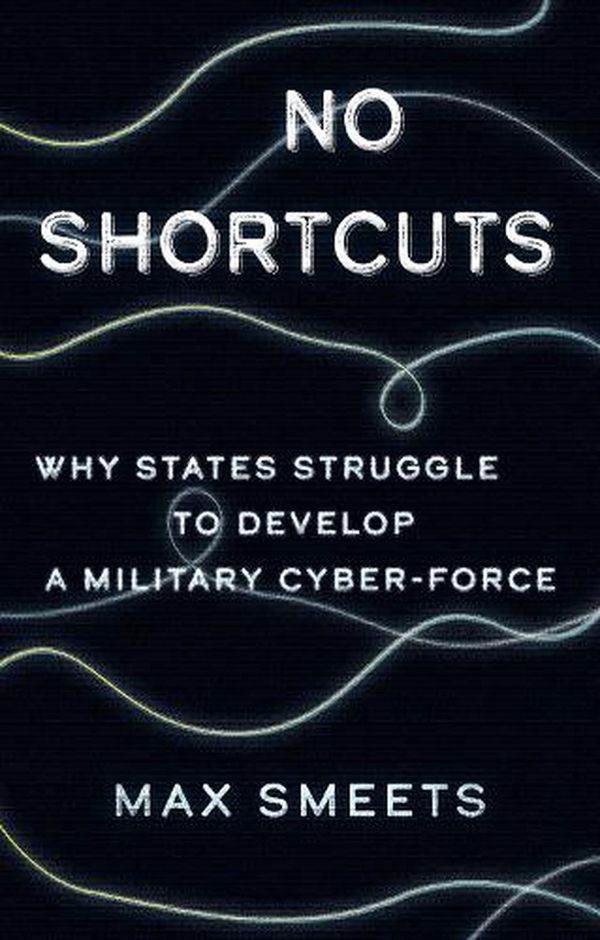 Cover Art for 9781805260332, No Shortcuts: Why States Struggle to Develop a Military Cyber-Force by Max Smeets