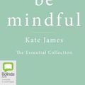 Cover Art for 9780655622253, Be Mindful with Kate James: The Essential Collection by Kate James