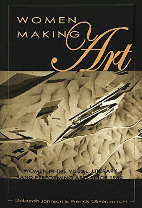 Cover Art for 9780820444383, Women Making Art Women in the Visual, Literary, and Performing Arts since 1960 by Johnson, Deborah (Editor)/ Oliver, Wendy (Editor)