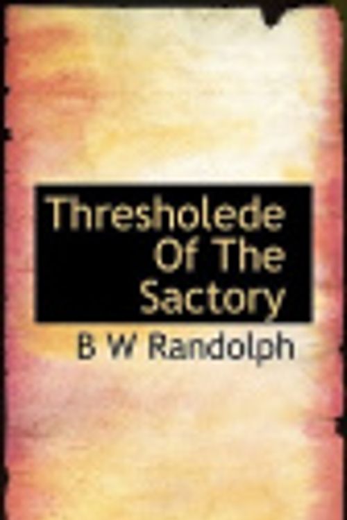 Cover Art for 9781117582399, Thresholede Of The Sactory by B W Randolph