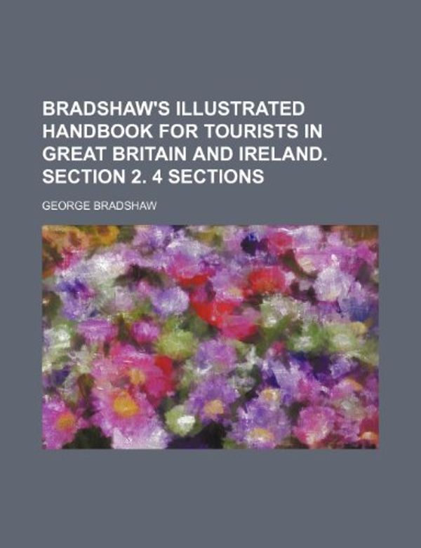Cover Art for 9781236351135, Bradshaw's Illustrated Handbook for Tourists in Great Britain and Ireland. Section 2. 4 Sections by George Bradshaw
