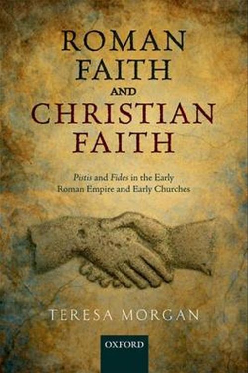 Cover Art for 9780198801054, Roman Faith and Christian Faith: Pistis and Fides in the Early Roman Empire and Early Churches by Teresa Morgan