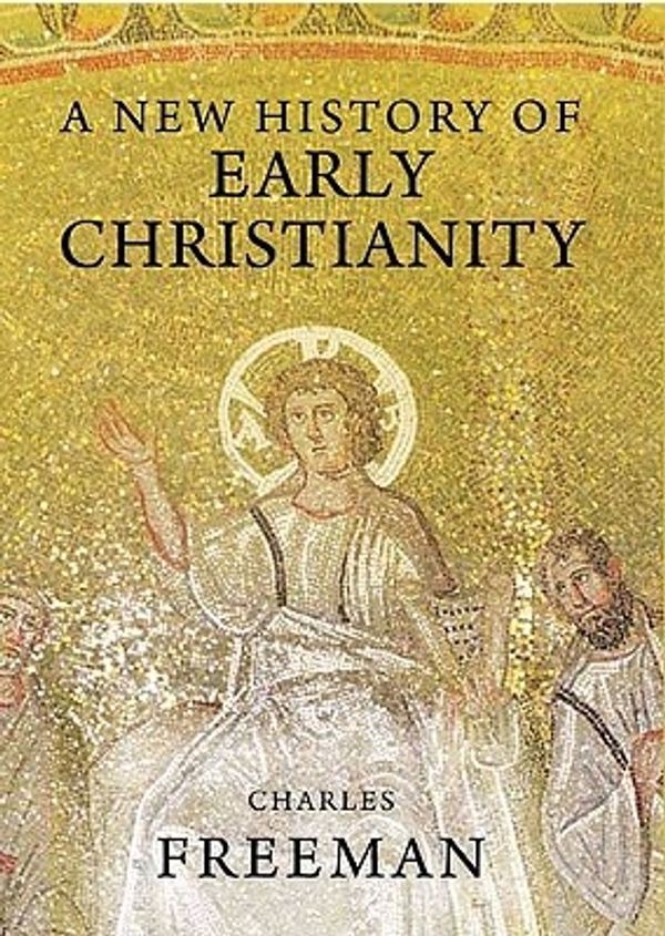 Cover Art for 9780300125818, A New History of Early Christianity by Charles Freeman