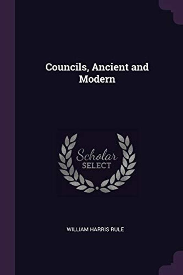 Cover Art for 9781377404370, Councils, Ancient and Modern by William Harris Rule