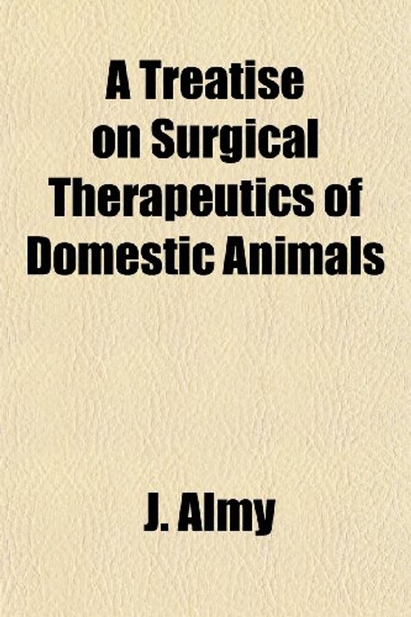 Cover Art for 9781151079640, Treatise on Surgical Therapeutics of Domestic Animals by J. Almy