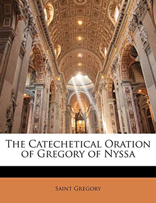 Cover Art for 9781141054015, The Catechetical Oration of Gregory of Nyssa by Saint of Nyssa Gregory