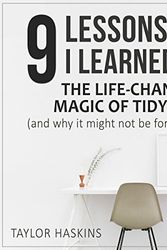 Cover Art for B01MYBM2JD, 9 Lessons I Learned from The Life Changing Magic of Tidying Up by Marie Kondo: (And Why This Book May Not Be for Everyone) by Taylor Haskins