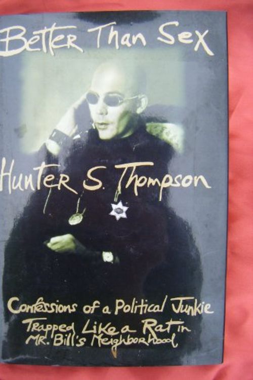 Cover Art for 9780385406673, Better Than Sex: Confessions of a Political Junkie, Trapped Like a Rat in Mr.Bill's Neighbourhood by Hunter S. Thompson