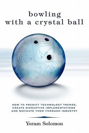 Cover Art for 9781419652875, Bowling with a Crystal Ball: How to predict technology trends, create disruptive implementations and navigate them through industry by Yoram Solomon