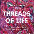 Cover Art for B07HG9WFGH, Threads of Life: A History of the World Through the Eye of a Needle by Clare Hunter