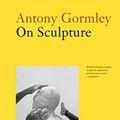 Cover Art for 9780500295229, Antony Gormley on Sculpture by Antony Gormley