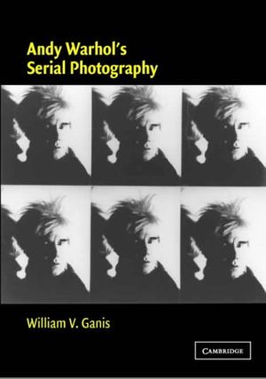 Cover Art for 9780521823357, Andy Warhol's Serial Photography (Contemporary Artists and their Critics) by William V. Ganis