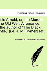 Cover Art for 9781241577445, Jessie Arnold; Or, the Murder at the Old Well. a Romance. by the Author of "The Black Mantle," [I.E. J. M. Rymer] Etc. by Jessie Arnold