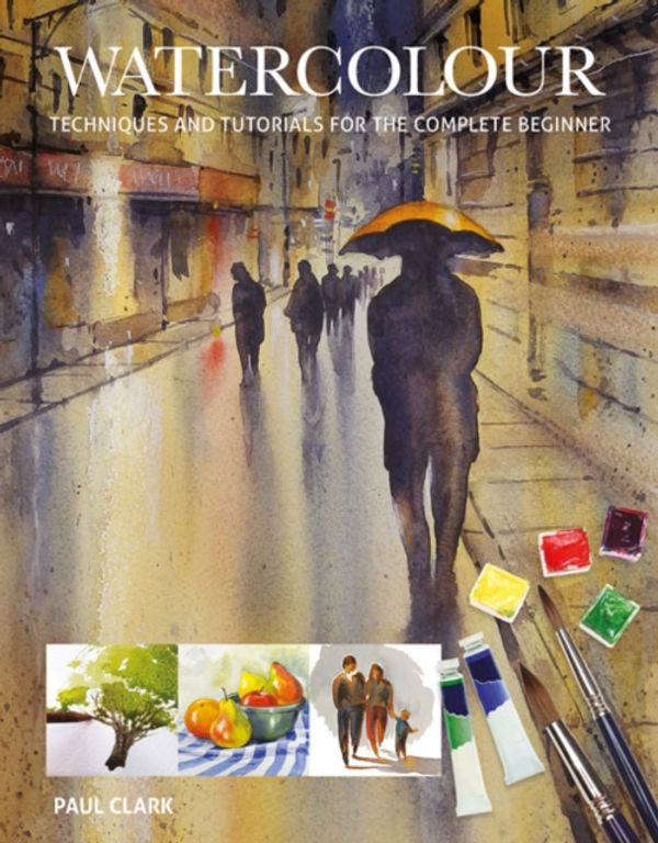Cover Art for 9781784943738, WatercolourTechniques and Tutorials for the Complete Beginner by Paul Clark