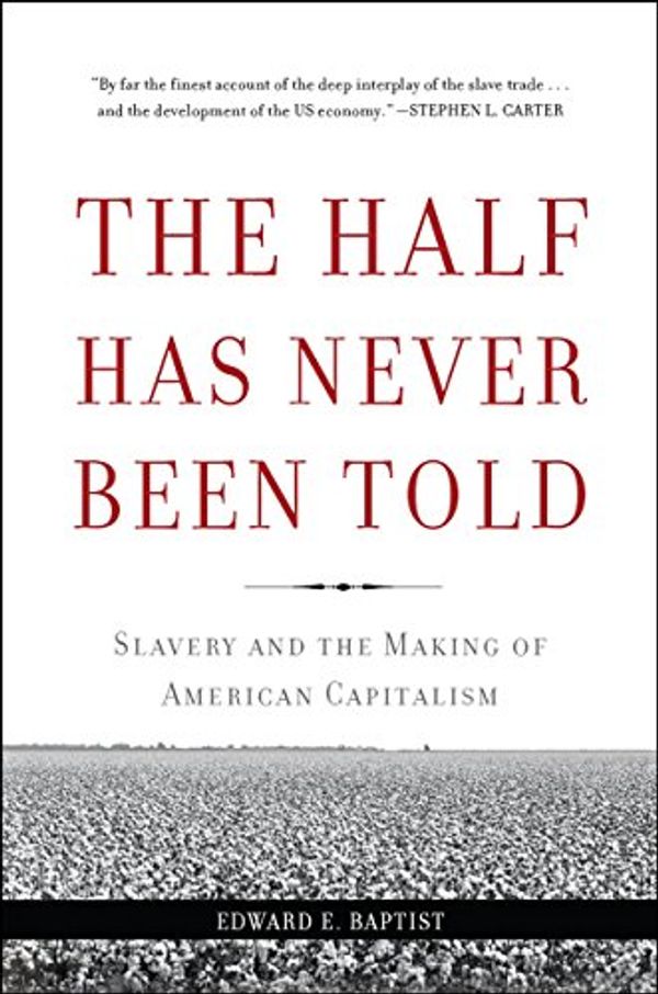 Cover Art for B06XCF6Q63, The Half Has Never Been Told: Slavery and the Making of American Capitalism by Edward E. Baptist
