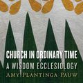 Cover Art for 9780802871862, Church in Ordinary Time: A Wisdom Ecclesiology by Amy Plantinga Pauw