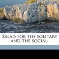 Cover Art for 9781171737407, Salad for the Solitary and the Social by Frederick Saunders