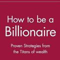 Cover Art for 9780471416173, How to Be a Billionaire: Proven Strategies from the Titans of Wealth by Martin S. Fridson