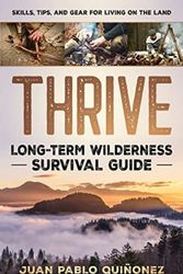 Cover Art for 9781777283803, Thrive: Long-Term Wilderness Survival Guide; Skills, Tips, and Gear for Living on the Land by Quiñonez, Juan Pablo