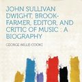 Cover Art for 9781290198813, John Sullivan Dwight, Brook-farmer, Editor, and Critic of Music: a Biography by George Willis Cooke