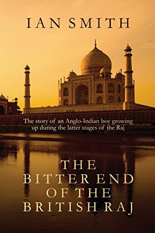 Cover Art for 9781539510758, The Bitter End of the British Raj: The story of an Anglo-Indian boy growing up in India, by Ian A c Smith