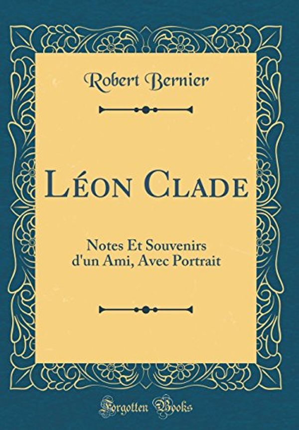 Cover Art for 9780666257963, Léon Clade: Notes Et Souvenirs d'un Ami, Avec Portrait (Classic Reprint) by Robert Bernier