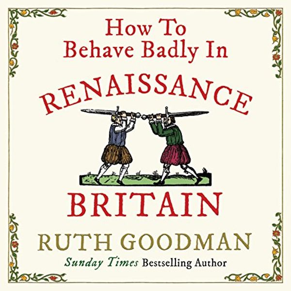 Cover Art for B07BRZLX3J, How to Behave Badly in Renaissance Britain by Ruth Goodman