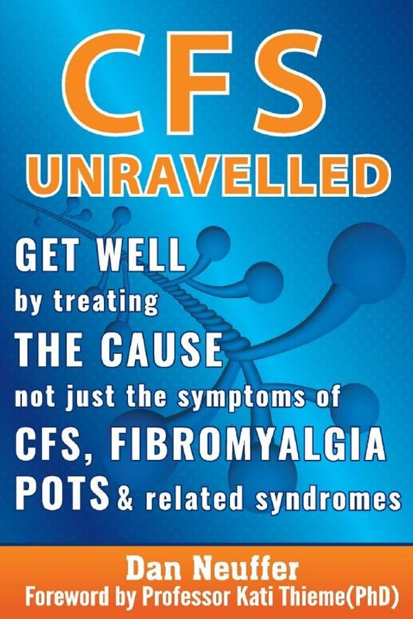 Cover Art for 9780987509833, CFS Unravelled: Get Well By Treating The Cause Not Just The Symptoms Of CFS, Fibromyalgia, POTS And Related Syndromes by Dan Neuffer