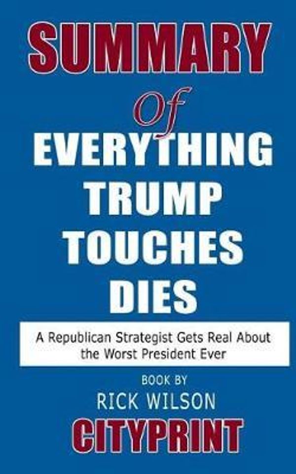 Cover Art for 9781095355701, Summary of Everything Trump Touches Dies: A Republican Strategist Gets Real About the Worst President Ever Book by Rick Wilson by Cityprint